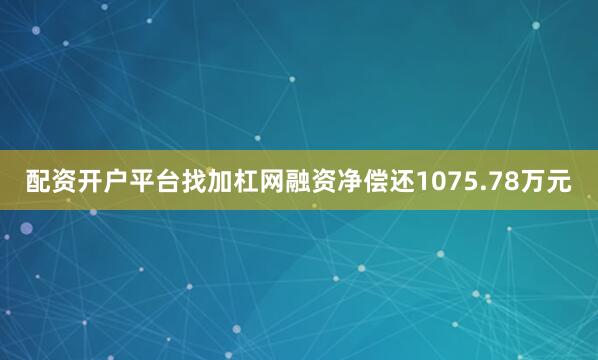 配资开户平台找加杠网融资净偿还1075.78万元