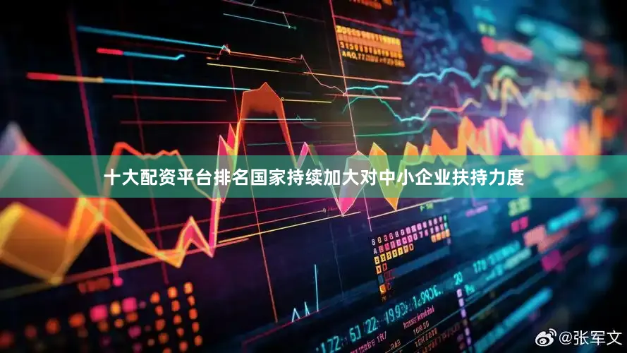 十大配资平台排名国家持续加大对中小企业扶持力度