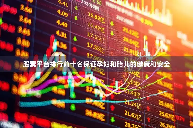 股票平台排行前十名保证孕妇和胎儿的健康和安全