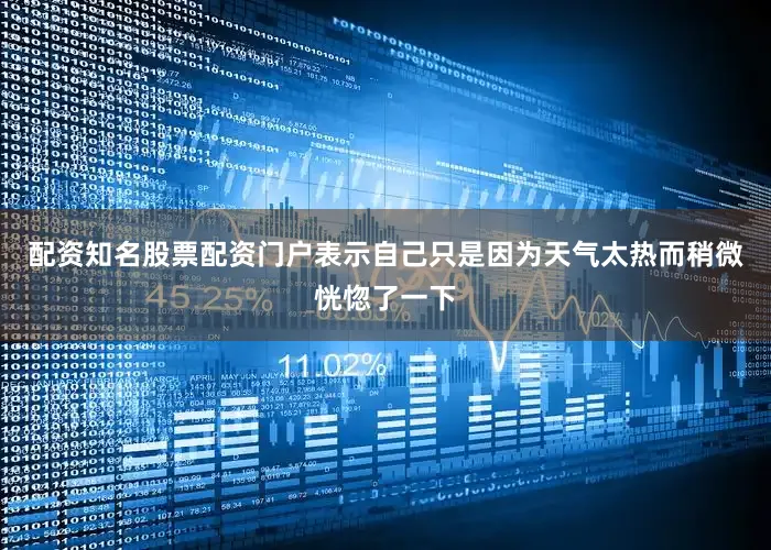 配资知名股票配资门户表示自己只是因为天气太热而稍微恍惚了一下