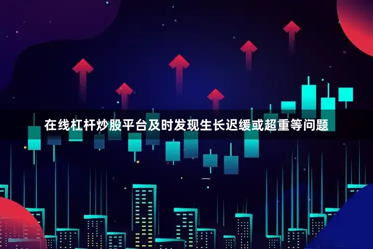 在线杠杆炒股平台及时发现生长迟缓或超重等问题