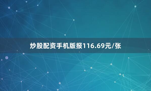 炒股配资手机版报116.69元/张