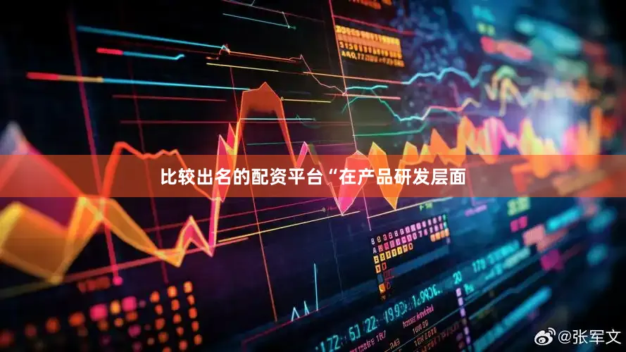 比较出名的配资平台　　“在产品研发层面