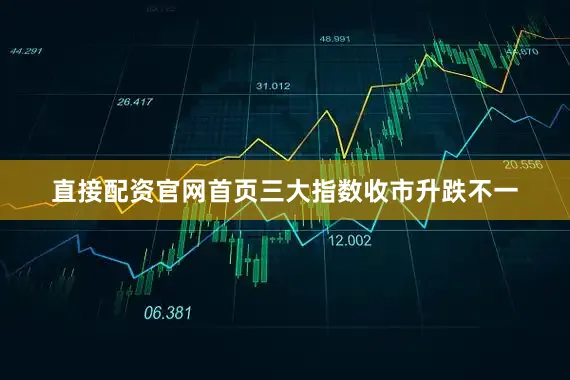 直接配资官网首页三大指数收市升跌不一