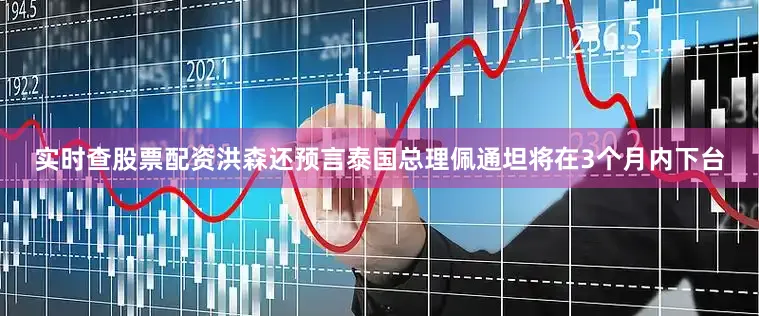 实时查股票配资洪森还预言泰国总理佩通坦将在3个月内下台