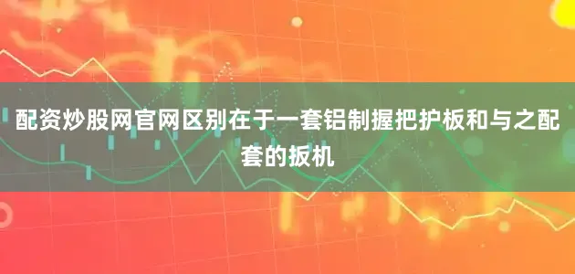 配资炒股网官网区别在于一套铝制握把护板和与之配套的扳机