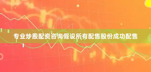 专业炒股配资咨询假设所有配售股份成功配售