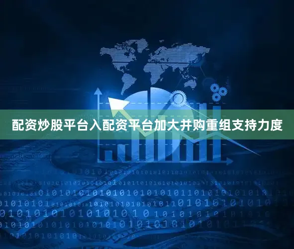 配资炒股平台入配资平台加大并购重组支持力度