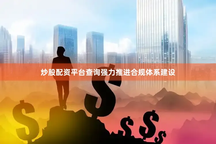 炒股配资平台查询强力推进合规体系建设