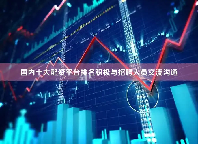 国内十大配资平台排名积极与招聘人员交流沟通