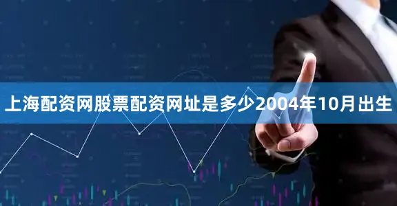 上海配资网股票配资网址是多少2004年10月出生
