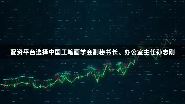 配资平台选择中国工笔画学会副秘书长、办公室主任孙志刚