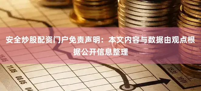 安全炒股配资门户免责声明：本文内容与数据由观点根据公开信息整理
