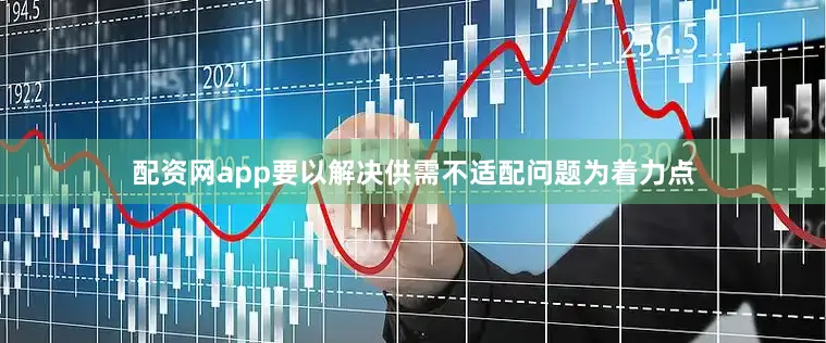 配资网app要以解决供需不适配问题为着力点
