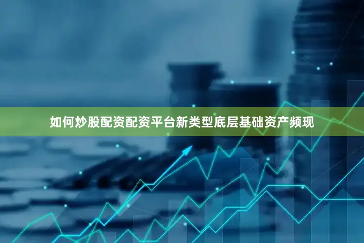 如何炒股配资配资平台新类型底层基础资产频现