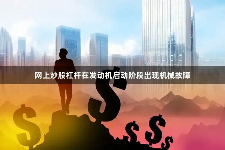 网上炒股杠杆在发动机启动阶段出现机械故障