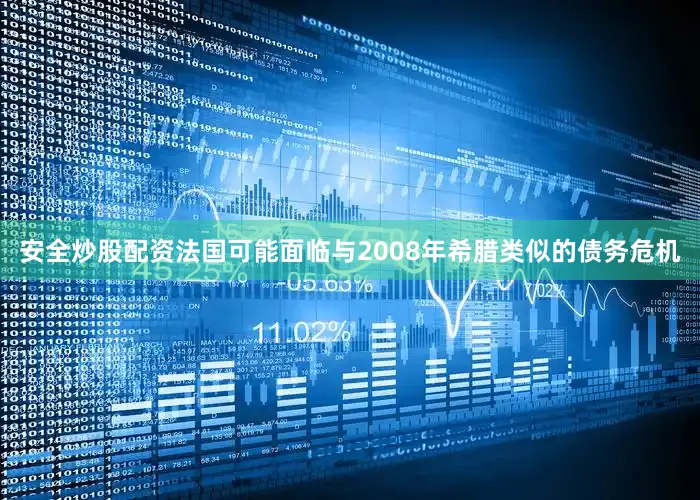 安全炒股配资法国可能面临与2008年希腊类似的债务危机