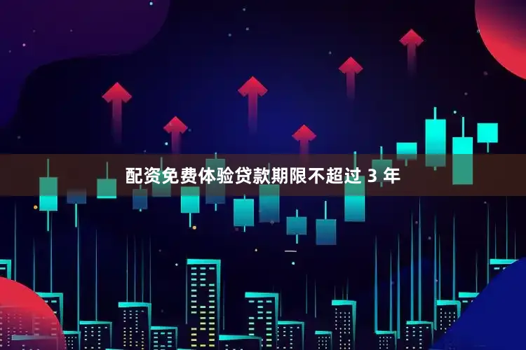配资免费体验贷款期限不超过 3 年