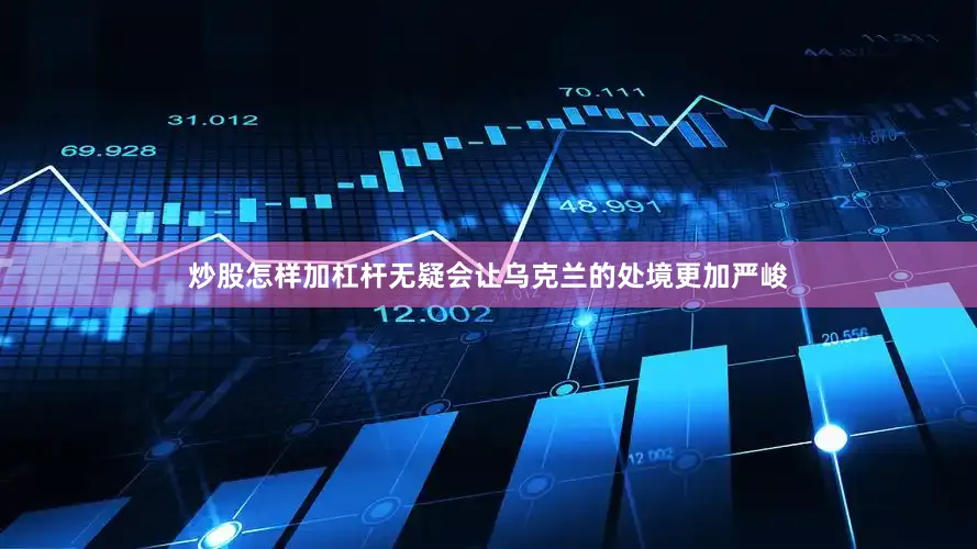 炒股怎样加杠杆无疑会让乌克兰的处境更加严峻