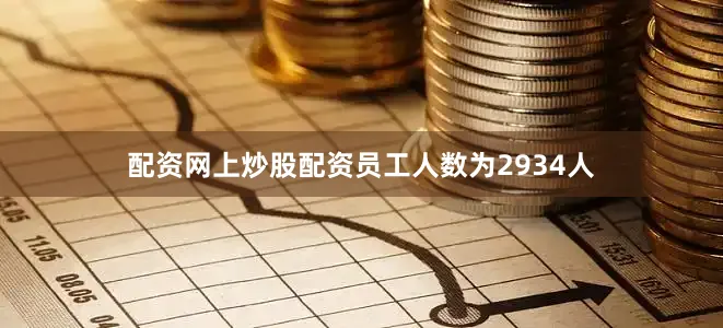 配资网上炒股配资员工人数为2934人