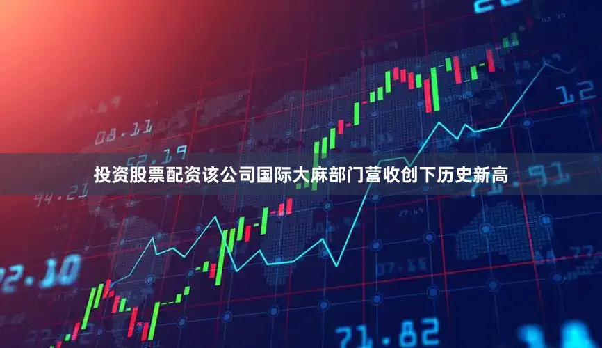 投资股票配资该公司国际大麻部门营收创下历史新高