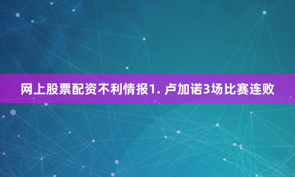 网上股票配资　　不利情报　　1. 卢加诺3场比赛连败