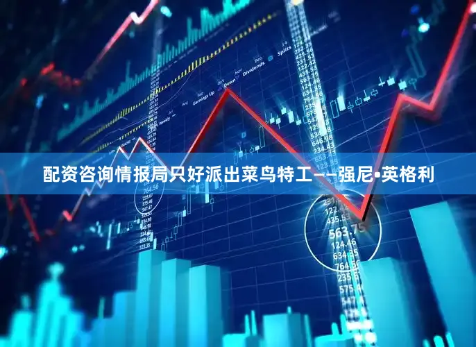 配资咨询情报局只好派出菜鸟特工——强尼•英格利