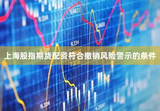 上海股指期货配资符合撤销风险警示的条件