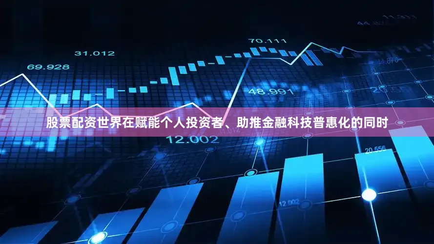 股票配资世界在赋能个人投资者、助推金融科技普惠化的同时