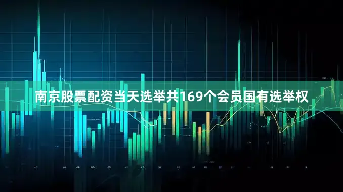 南京股票配资当天选举共169个会员国有选举权