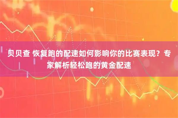 贝贝查 恢复跑的配速如何影响你的比赛表现？专家解析轻松跑的黄金配速