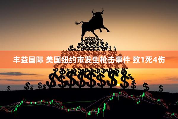 丰益国际 美国纽约市发生枪击事件 致1死4伤
