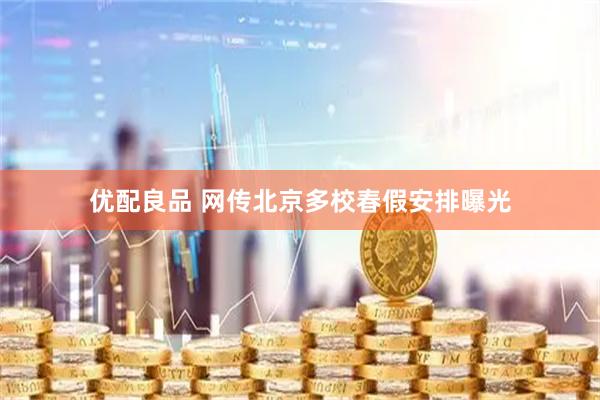 优配良品 网传北京多校春假安排曝光
