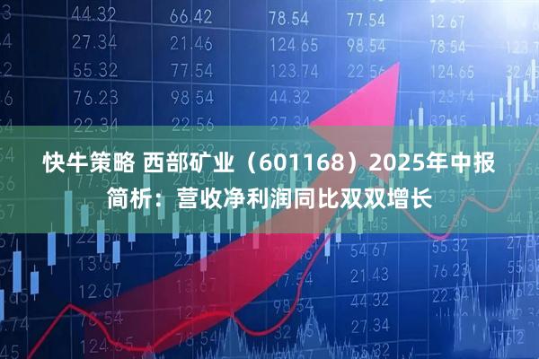 快牛策略 西部矿业（601168）2025年中报简析：营收净利润同比双双增长