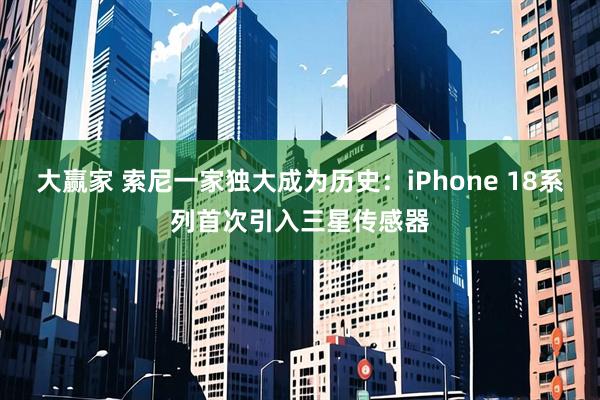 大赢家 索尼一家独大成为历史：iPhone 18系列首次引入三星传感器