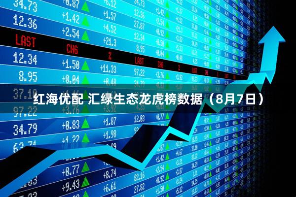 红海优配 汇绿生态龙虎榜数据（8月7日）