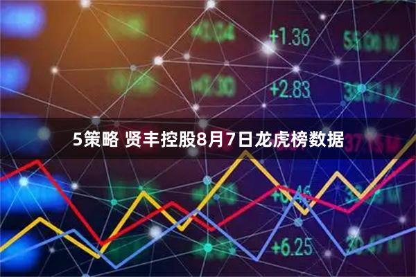 5策略 贤丰控股8月7日龙虎榜数据